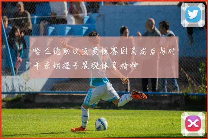 哈兰德助攻艾曼侯赛因乌龙后与对手亲切握手展现体育精神