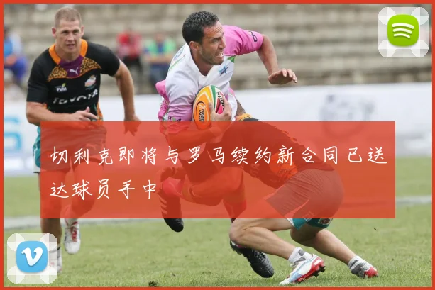 切利克即将与罗马续约新合同已送达球员手中
